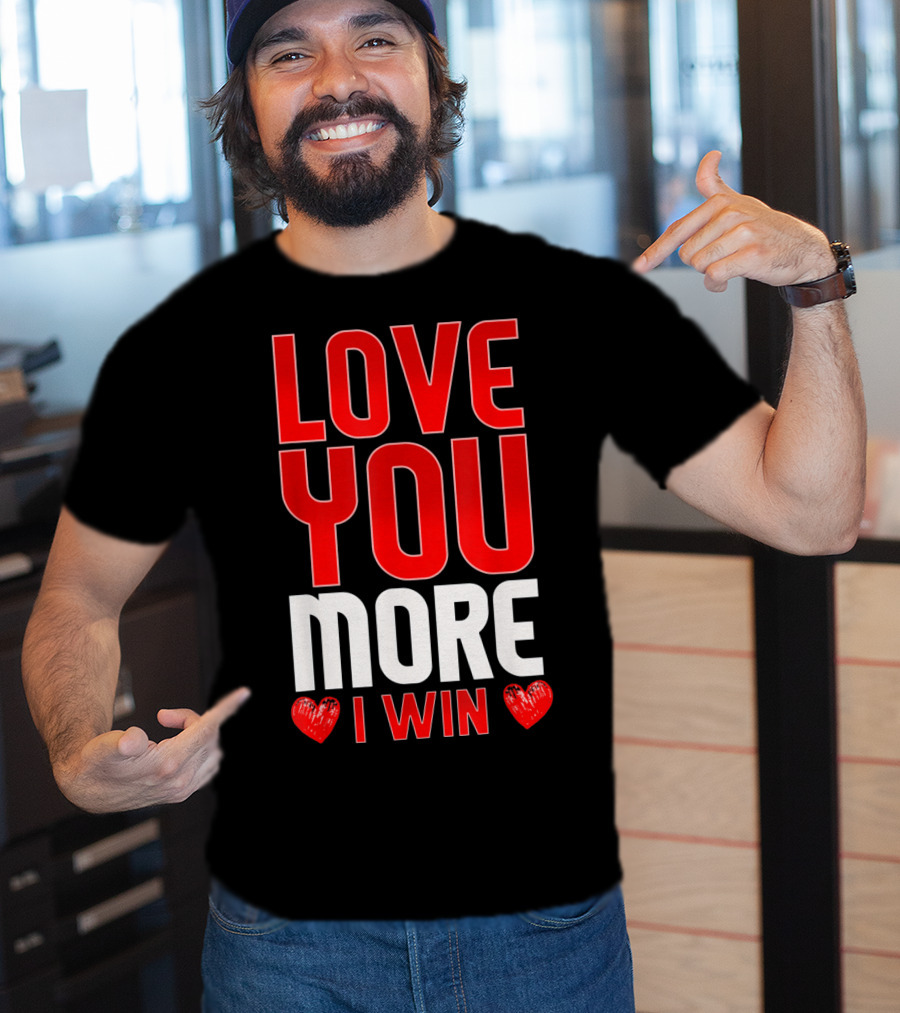Love You More I Win T-Shirt
