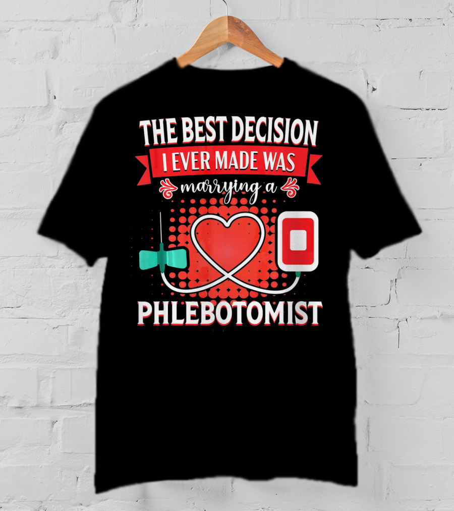 The Best Decision I Ever Made Was Marrying A Phlebotomist Heart Valentines Day T-Shirt