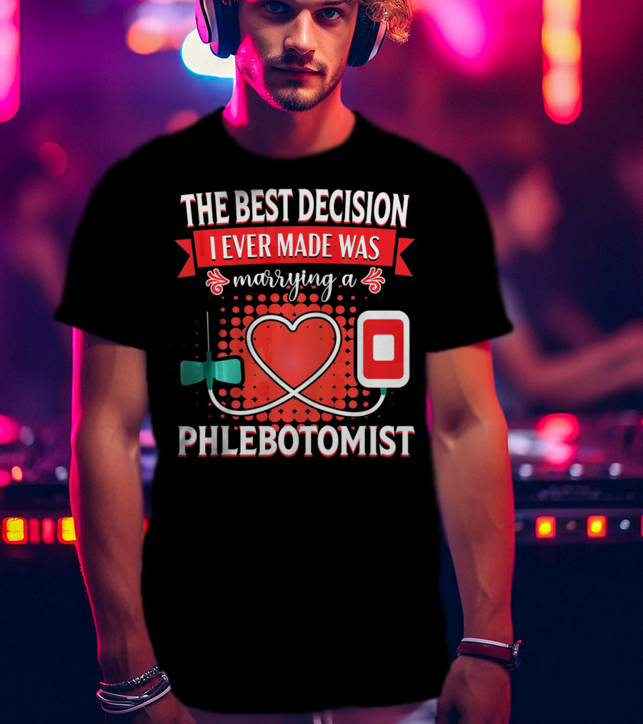 The Best Decision I Ever Made Was Marrying A Phlebotomist Heart Valentines Day T-Shirt