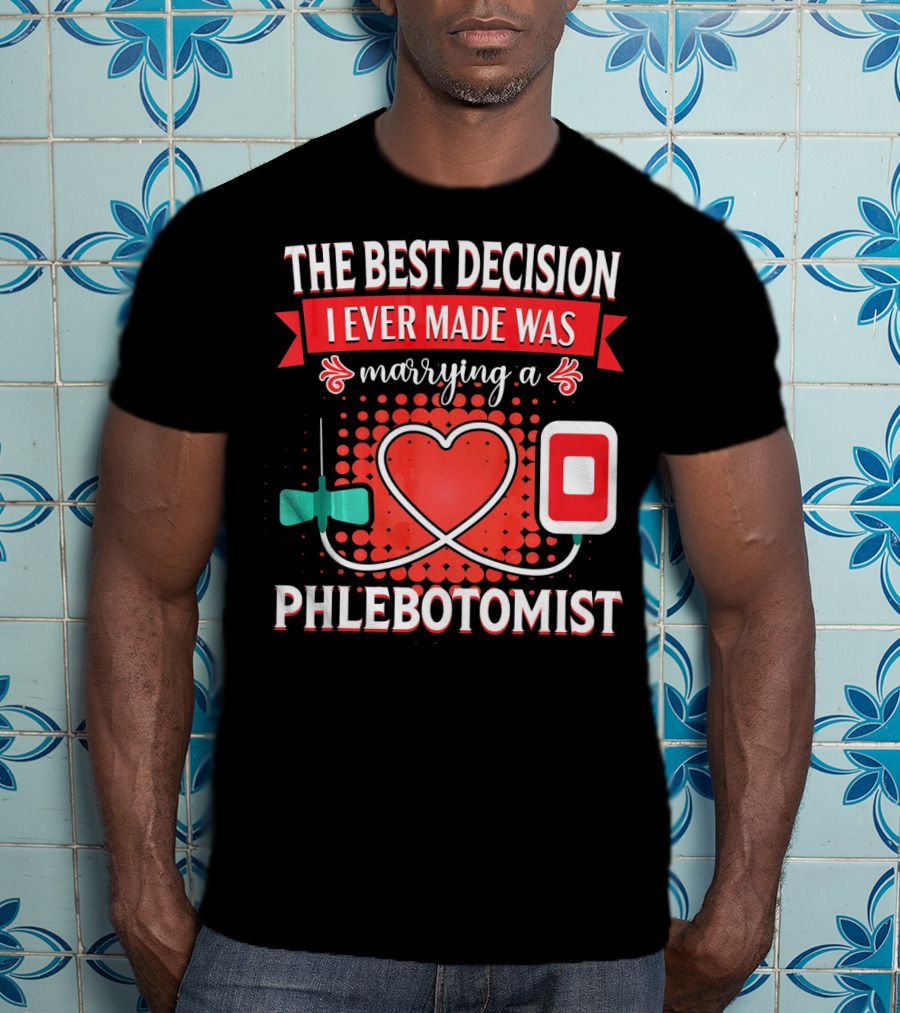 The Best Decision I Ever Made Was Marrying A Phlebotomist Heart Valentines Day T-Shirt