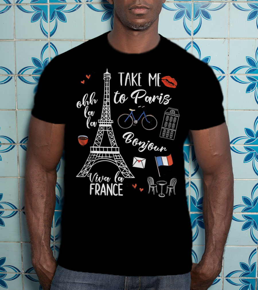 Take Me To Paris Eiffel Tower Viva La France Bonjour Ohh La La Valentines T-Shirt