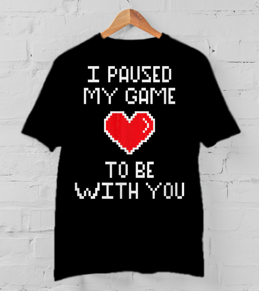 I Paused My Game To Be With You Pixel Heart Gaming T-Shirt
