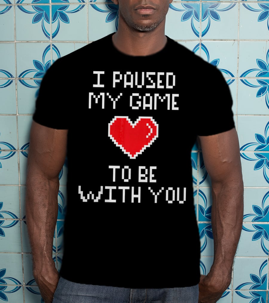 I Paused My Game To Be With You Pixel Heart Gaming T-Shirt