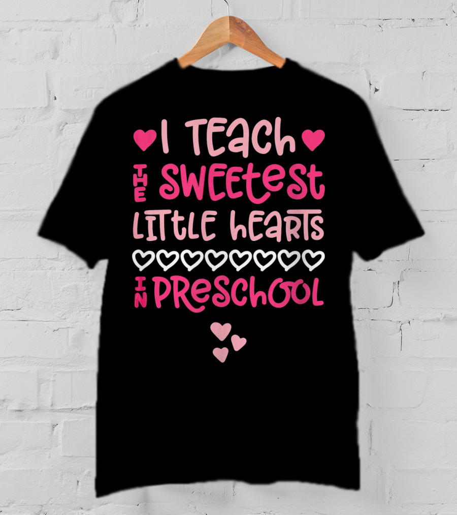 I Teach The Sweetest Little Hearts In Preschool Valentine T-Shirt