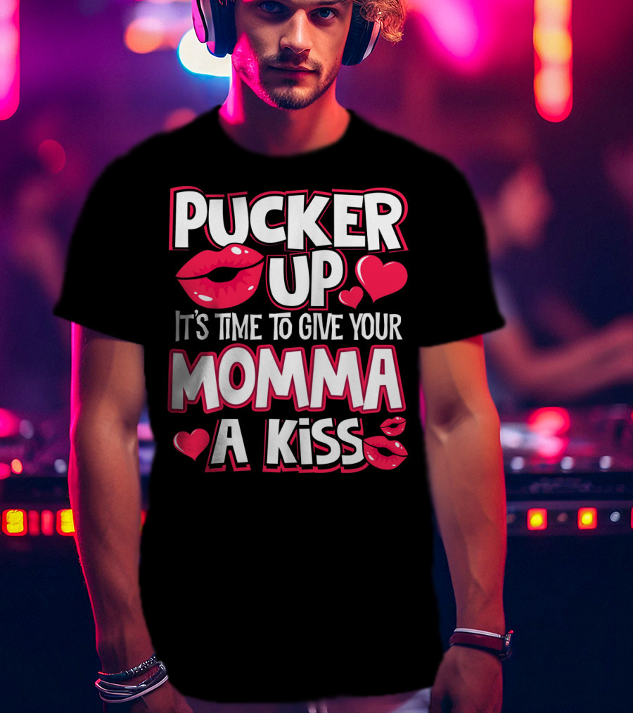 Pucker Up It's Time To Give Your Momma A Kiss T-Shirt
