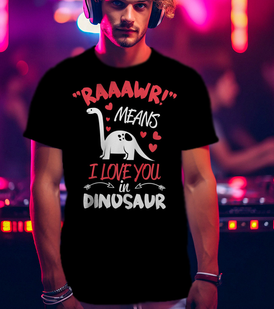 Raawr Means I Love You In Dinosaur Valentine T-Shirt