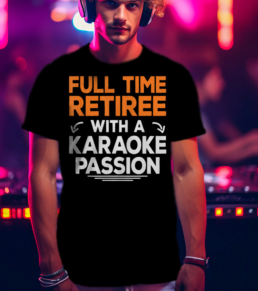 Full Time Retiree With A Karaoke Passion T-Shirt