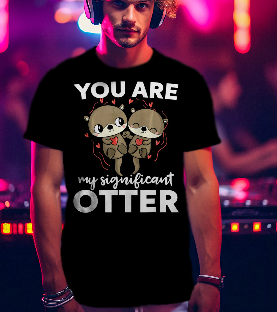 You Are My Significant Otter Romantic Otters Love T-Shirt
