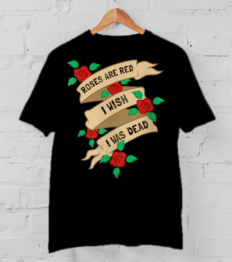 Roses Are Red I Wish I Was Dead Vintage Tattoo Style Ribbon And Roses T-Shirt