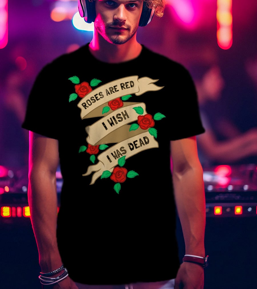 Roses Are Red I Wish I Was Dead Vintage Tattoo Style Ribbon And Roses T-Shirt