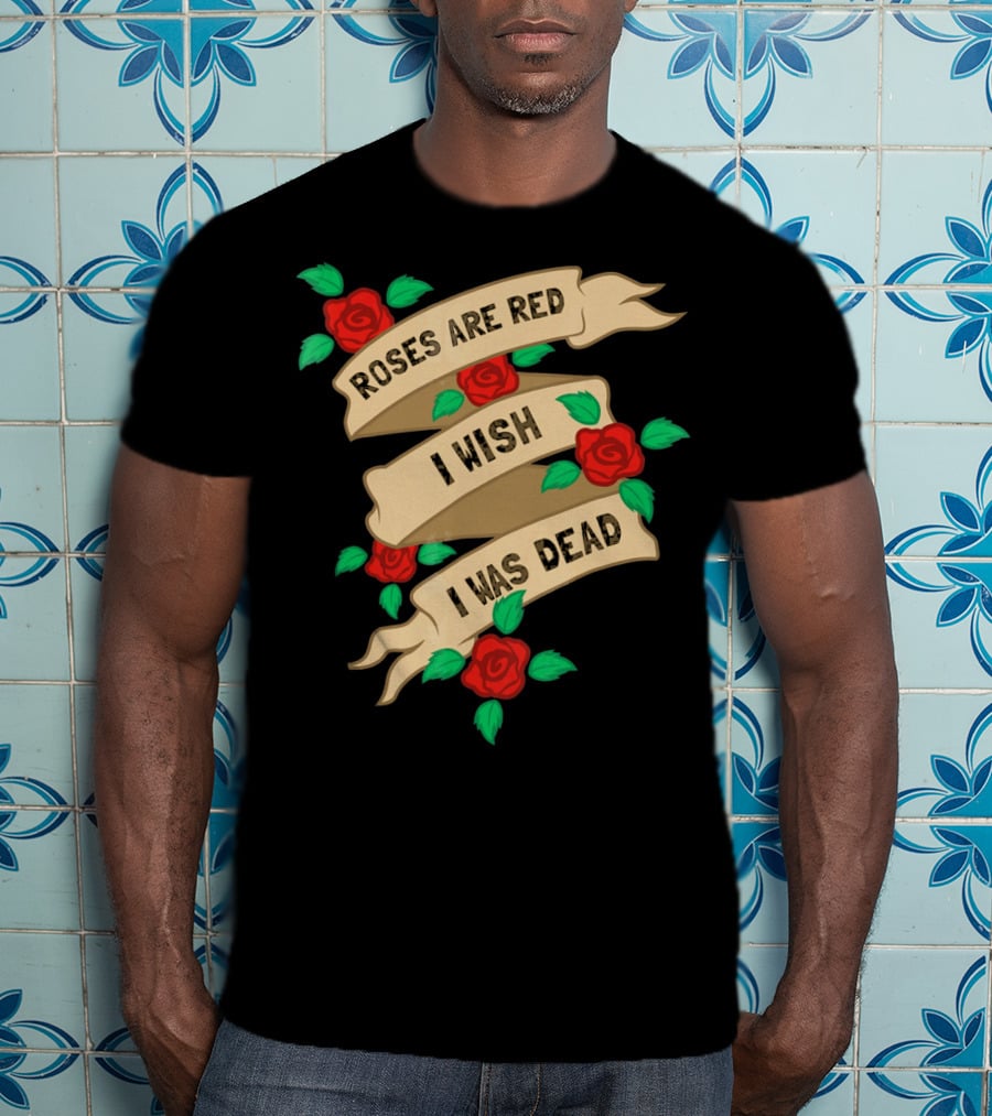Roses Are Red I Wish I Was Dead Vintage Tattoo Style Ribbon And Roses T-Shirt