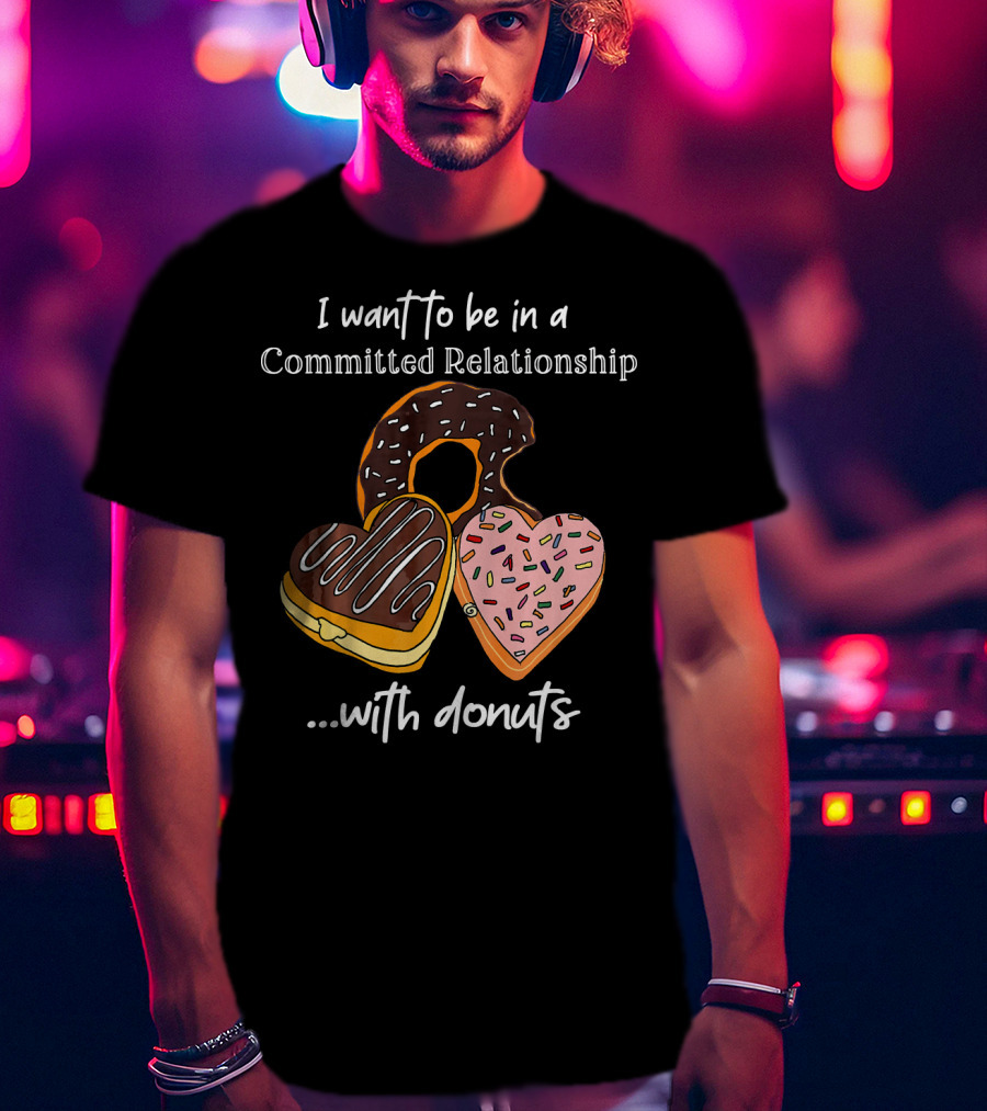 I Want To Be In A Committed Relationship With Donuts Funny Anti Valentines T-Shirt