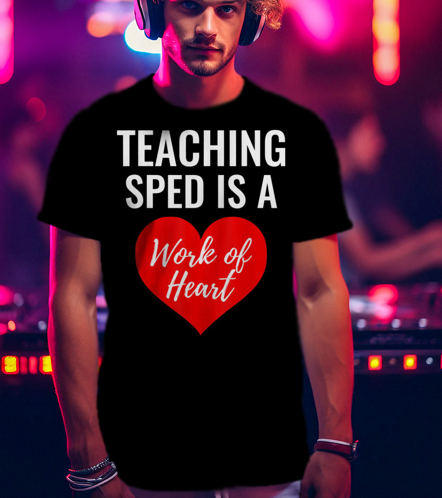 TEACHING SPED IS A Work Of Heart Valentines Day T-Shirt