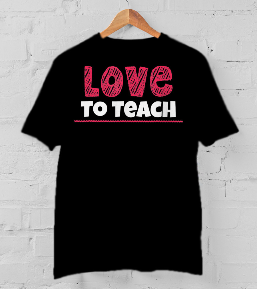 Love To Teach Back To School Teacher T-Shirt