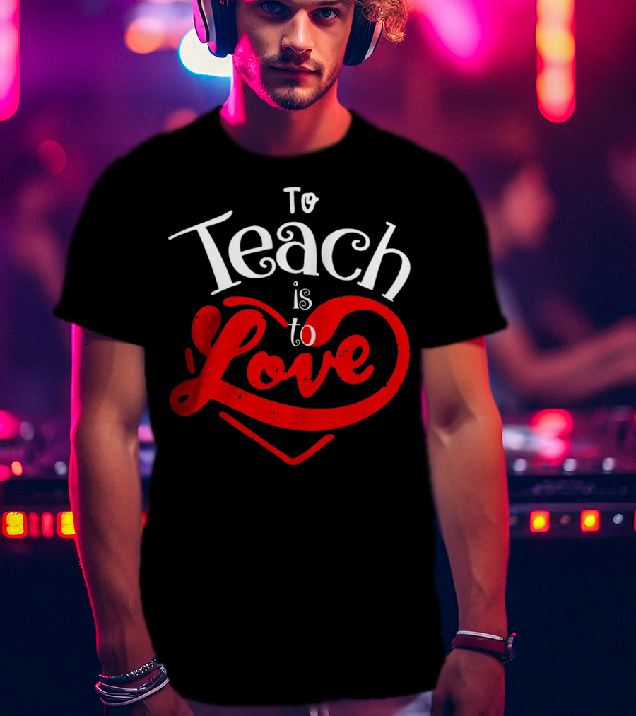 To Teach Is To Love Teacher Valentine's Day T-Shirt