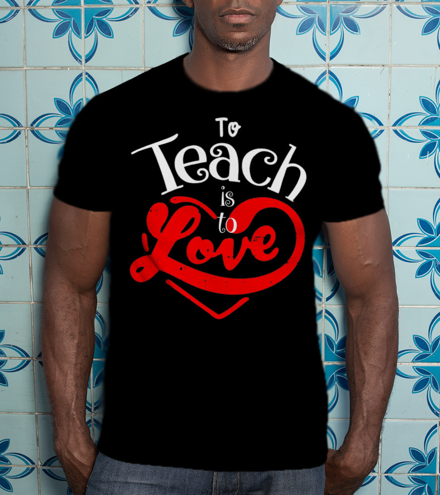 To Teach Is To Love Teacher Valentine's Day T-Shirt