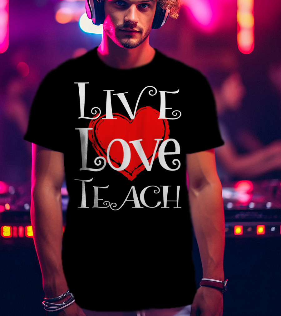 Live Love Teach Valentine Teacher Day T-Shirt