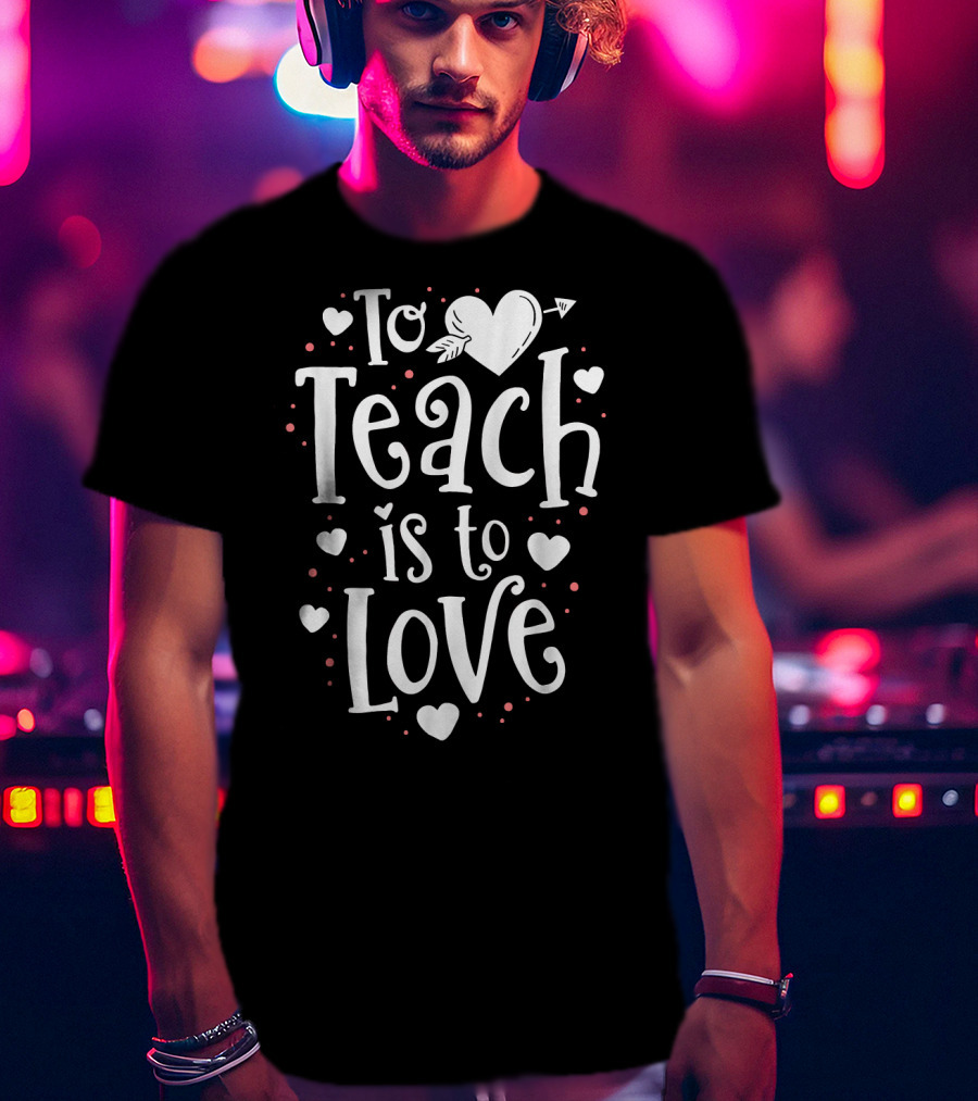 To Teach Is To Love Valentine Heart T-Shirt