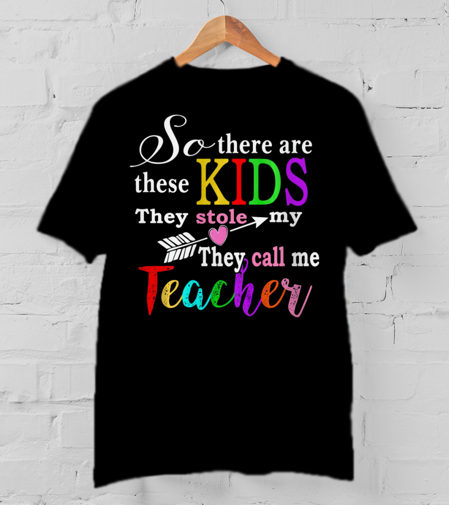 So There Are These Kids They Stole My Heart They Call Me Teacher T-Shirt