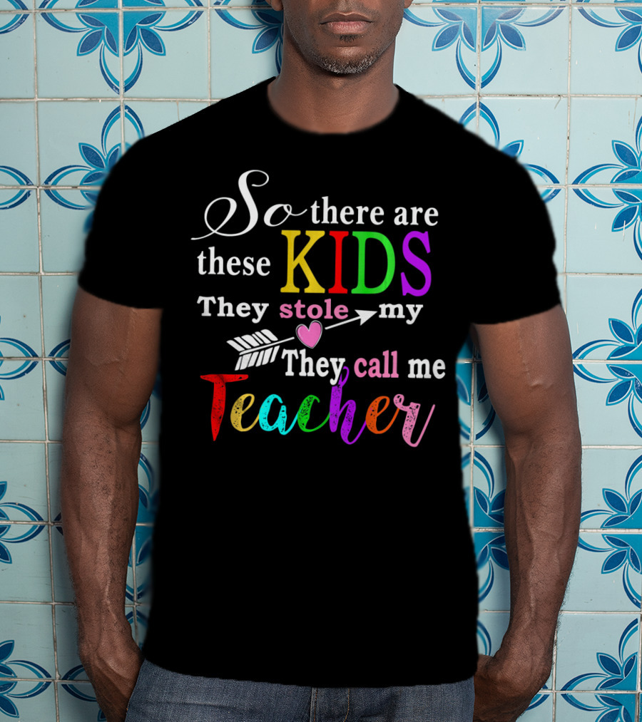 So There Are These Kids They Stole My Heart They Call Me Teacher T-Shirt