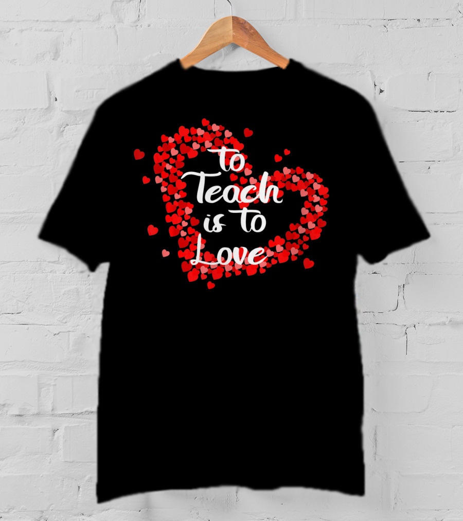 To Teach Is To Love Heart Valentine's Day Teacher Appreciation T-Shirt