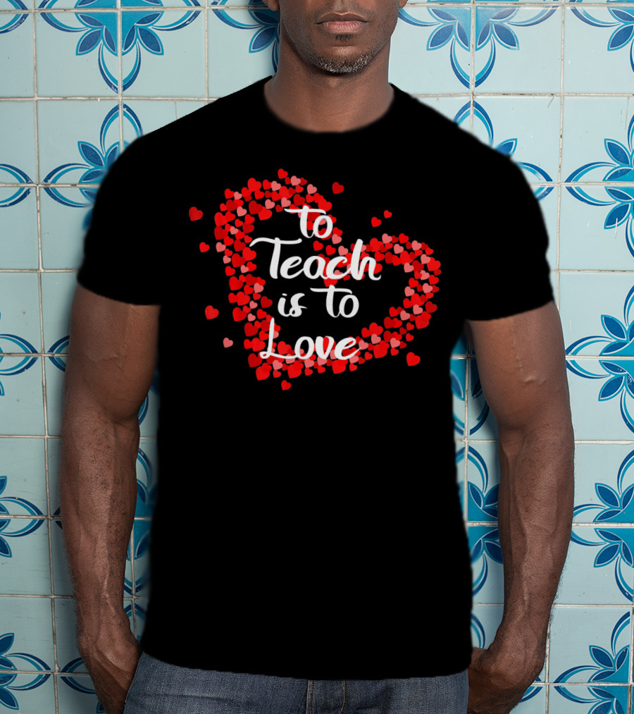 To Teach Is To Love Heart Valentine's Day Teacher Appreciation T-Shirt