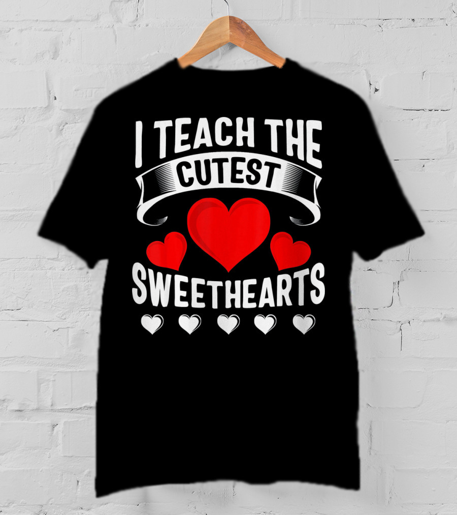 I Teach The Cutest Sweethearts Teachers Valentine T-Shirt