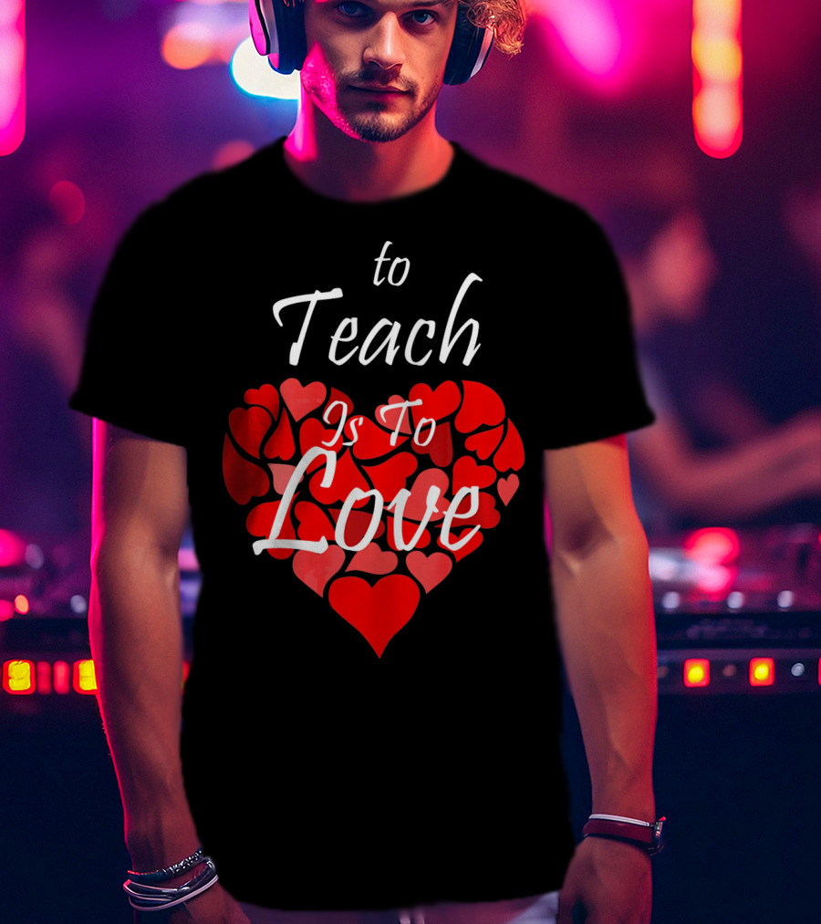 To Teach Is To Love Heart Design School Teacher T-Shirt