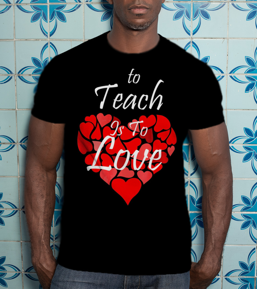 To Teach Is To Love Heart Design School Teacher T-Shirt