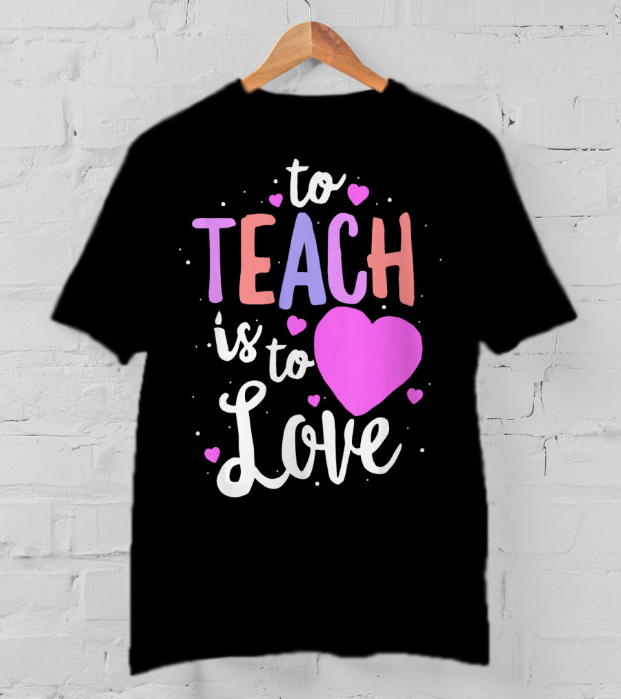 To Teach Is To Love With Hearts Valentines T-Shirt