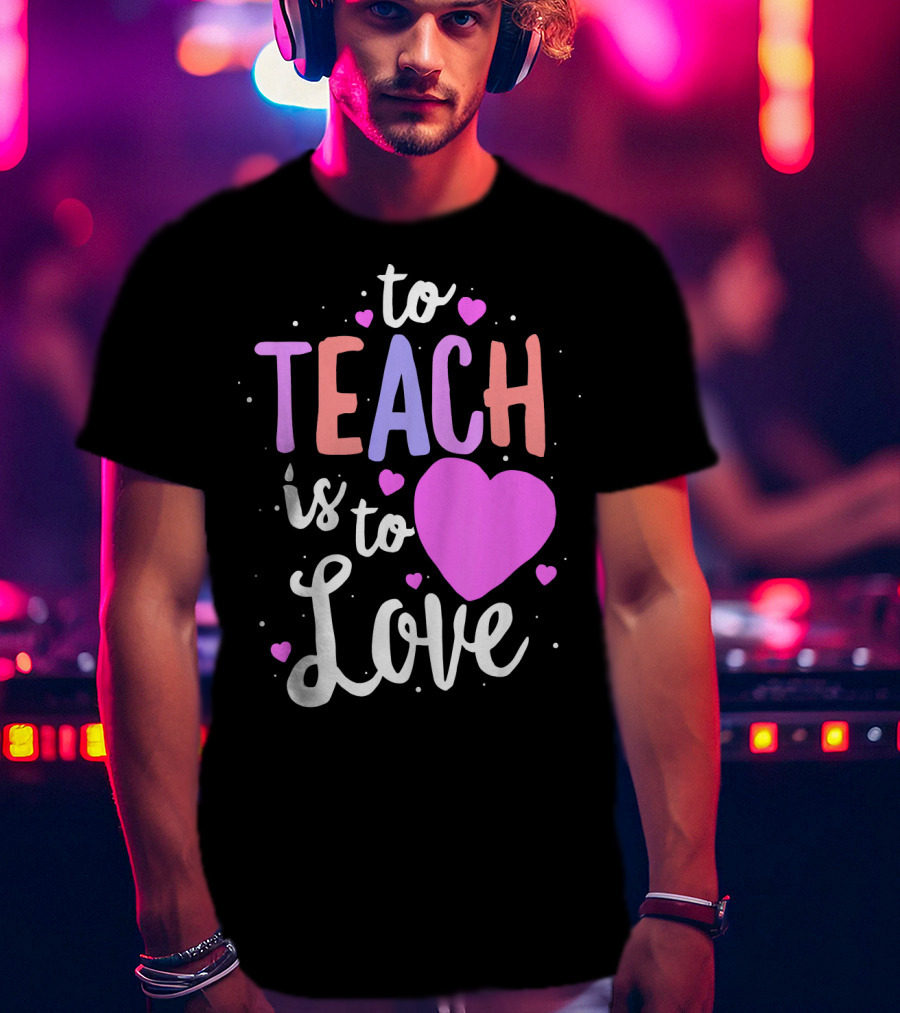 To Teach Is To Love With Hearts Valentines T-Shirt