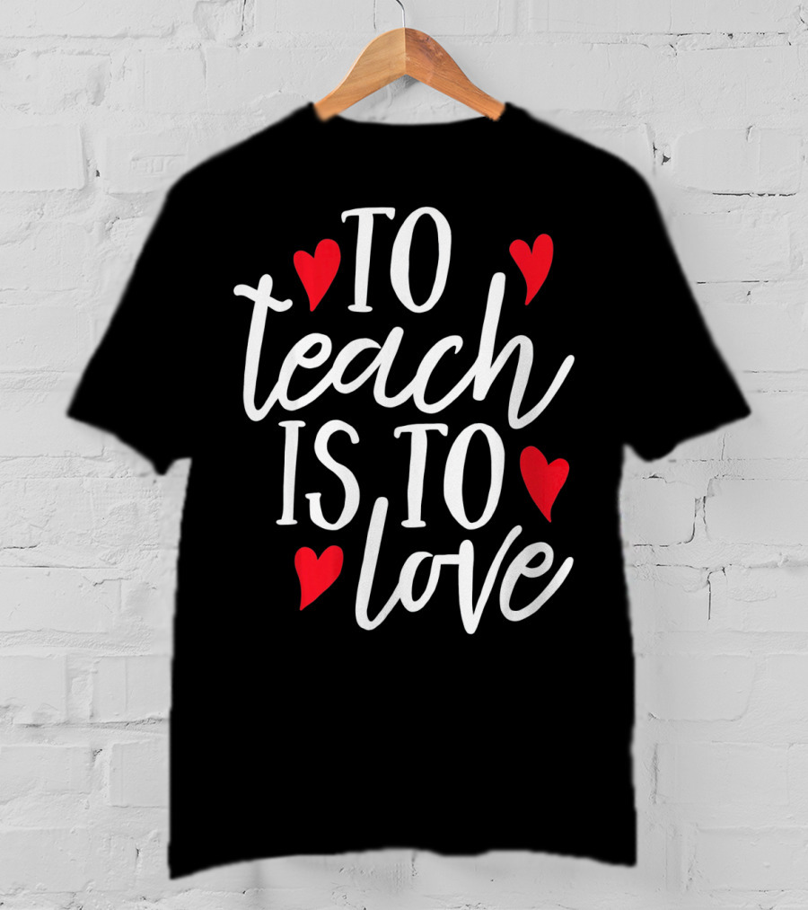 To Teach Is To Love Valentine's Day Hearts T-Shirt