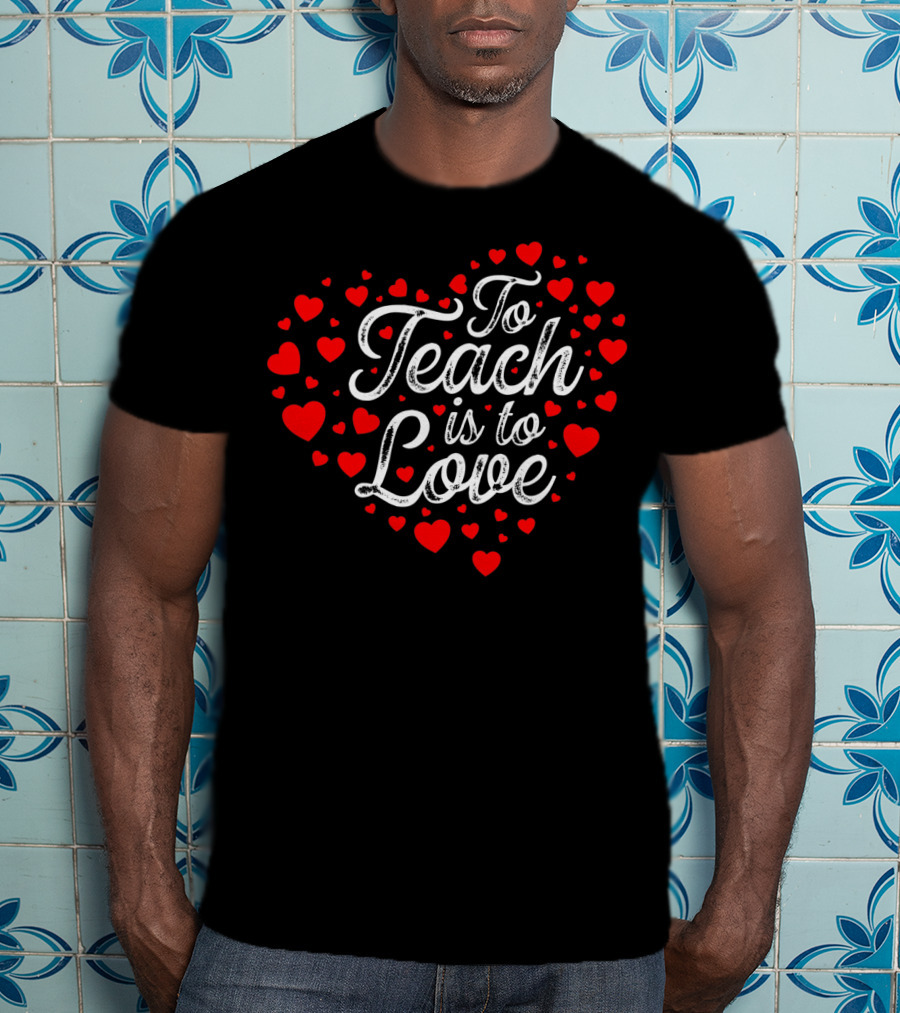 To Teach Is To Love Heart Valentines Day T-Shirt