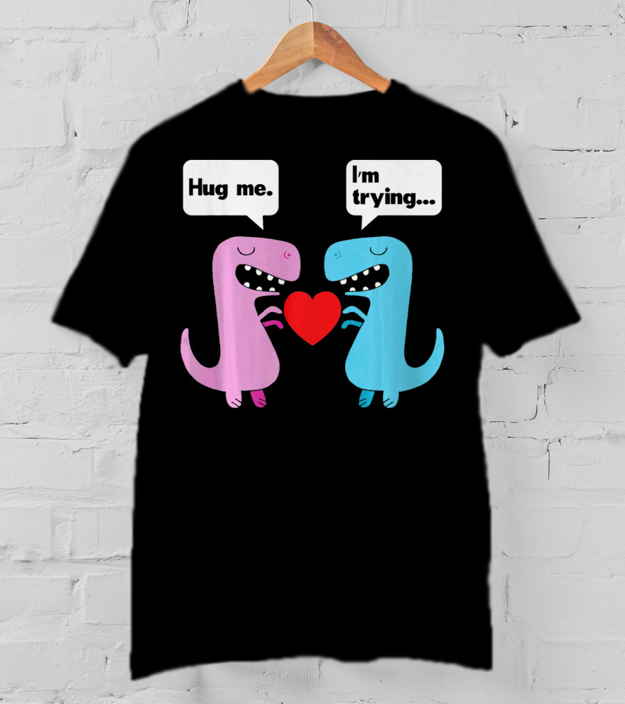 T Rex Hug Me I'm Trying Valentines Day T-Shirt
