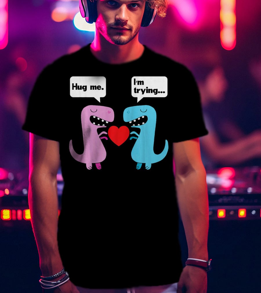 T Rex Hug Me I'm Trying Valentines Day T-Shirt