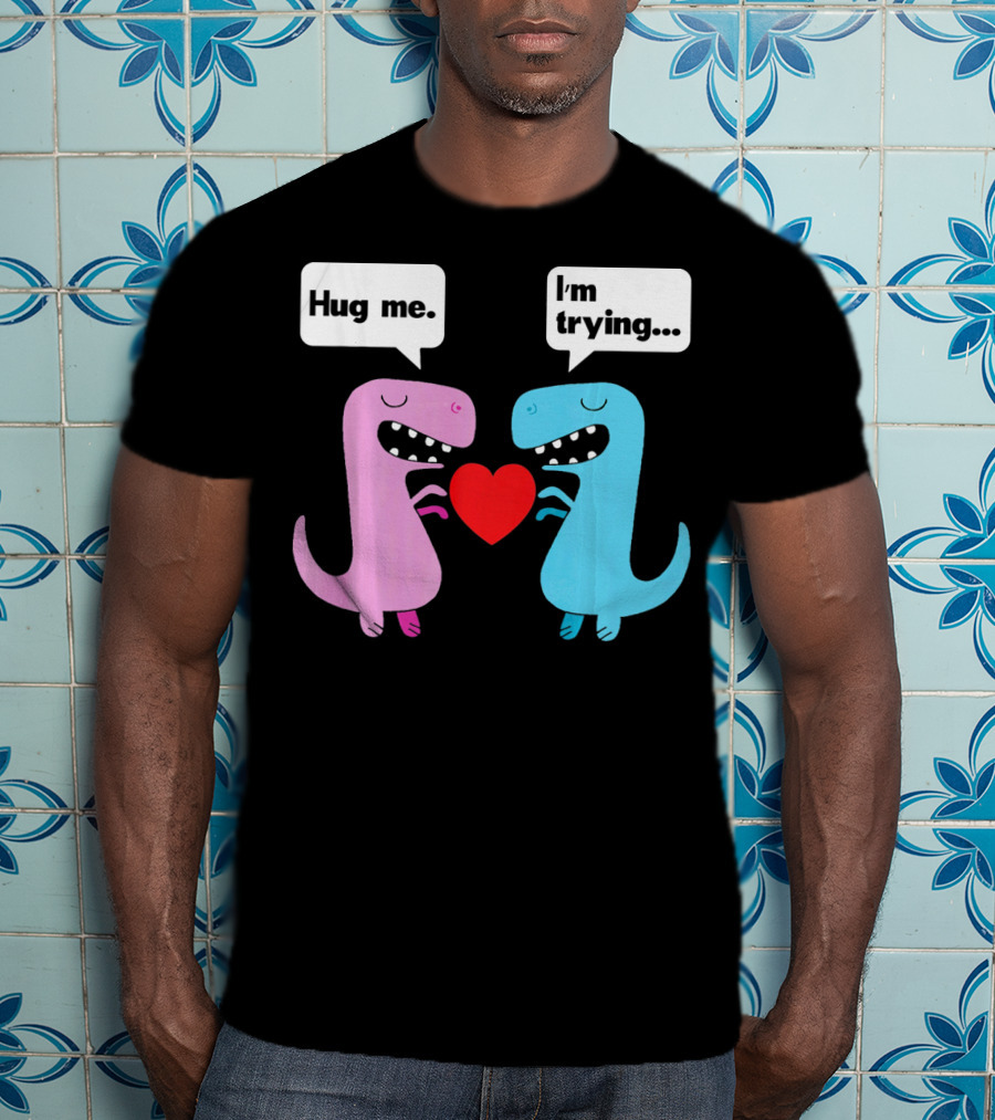 T Rex Hug Me I'm Trying Valentines Day T-Shirt