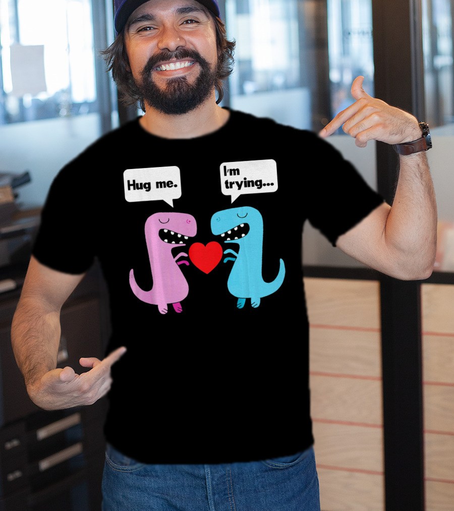 T Rex Hug Me I'm Trying Valentines Day T-Shirt
