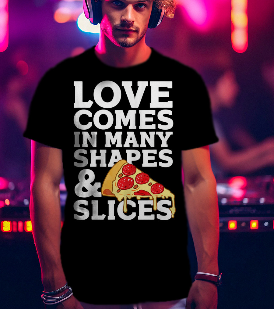 Love Comes In Many Shapes And Slices Pizza Slice Cheese Melting T-Shirt
