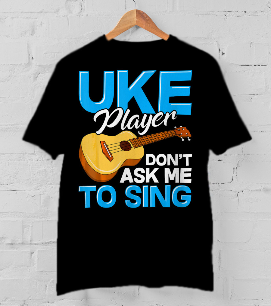 Uke Player Don't Ask Me To Sing Funny Uke Player T-Shirt