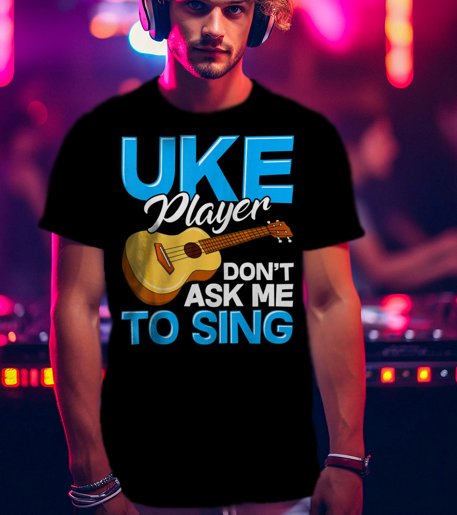 Uke Player Don't Ask Me To Sing Funny Uke Player T-Shirt