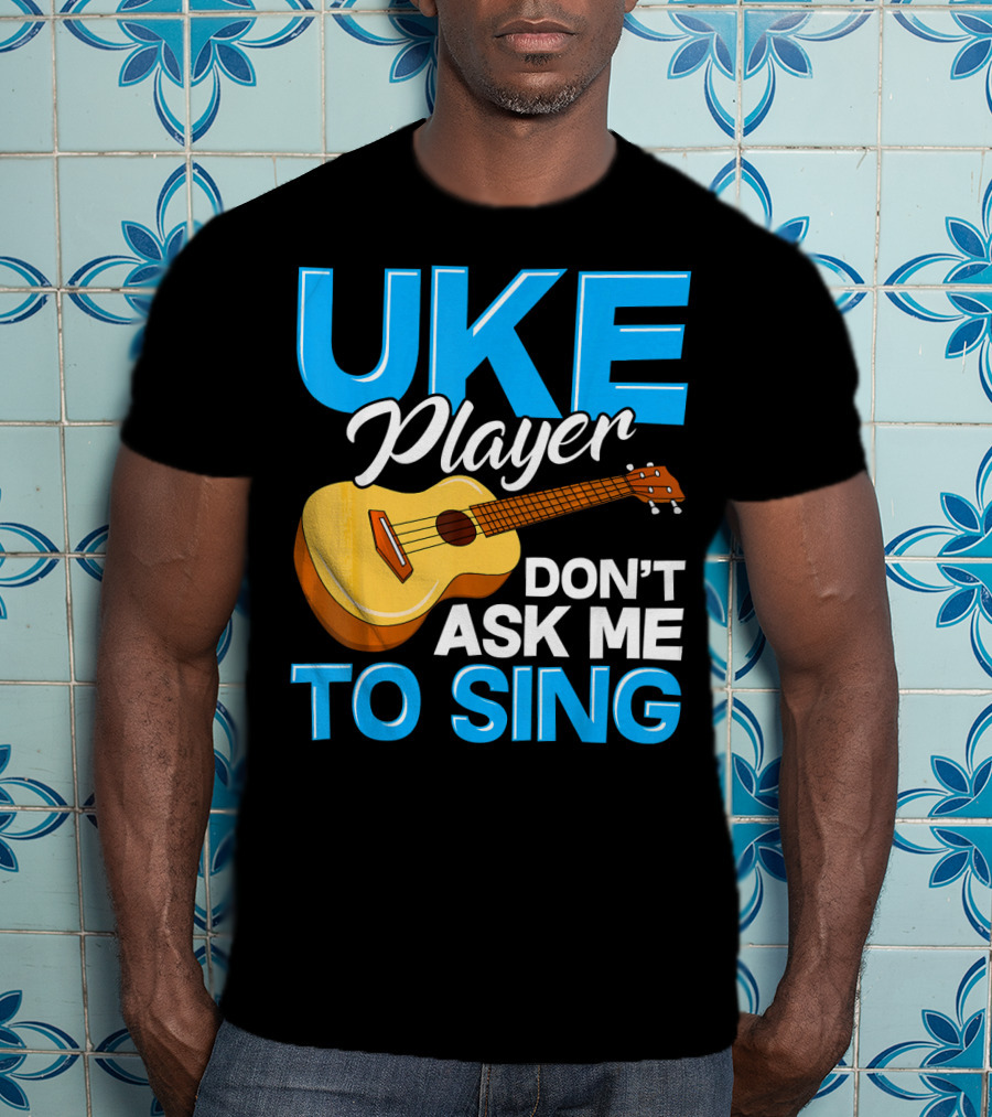 Uke Player Don't Ask Me To Sing Funny Uke Player T-Shirt