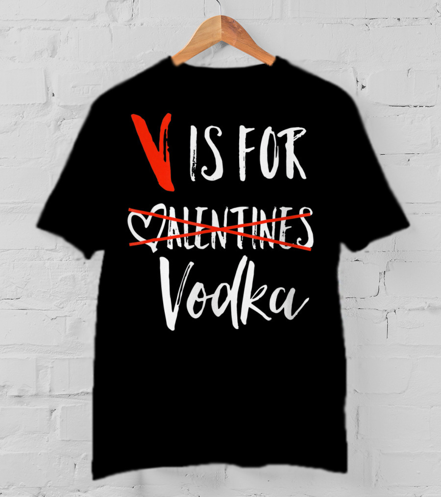 V Is For Vodka Not Valentines Funny Sarcastic Nope T-Shirt