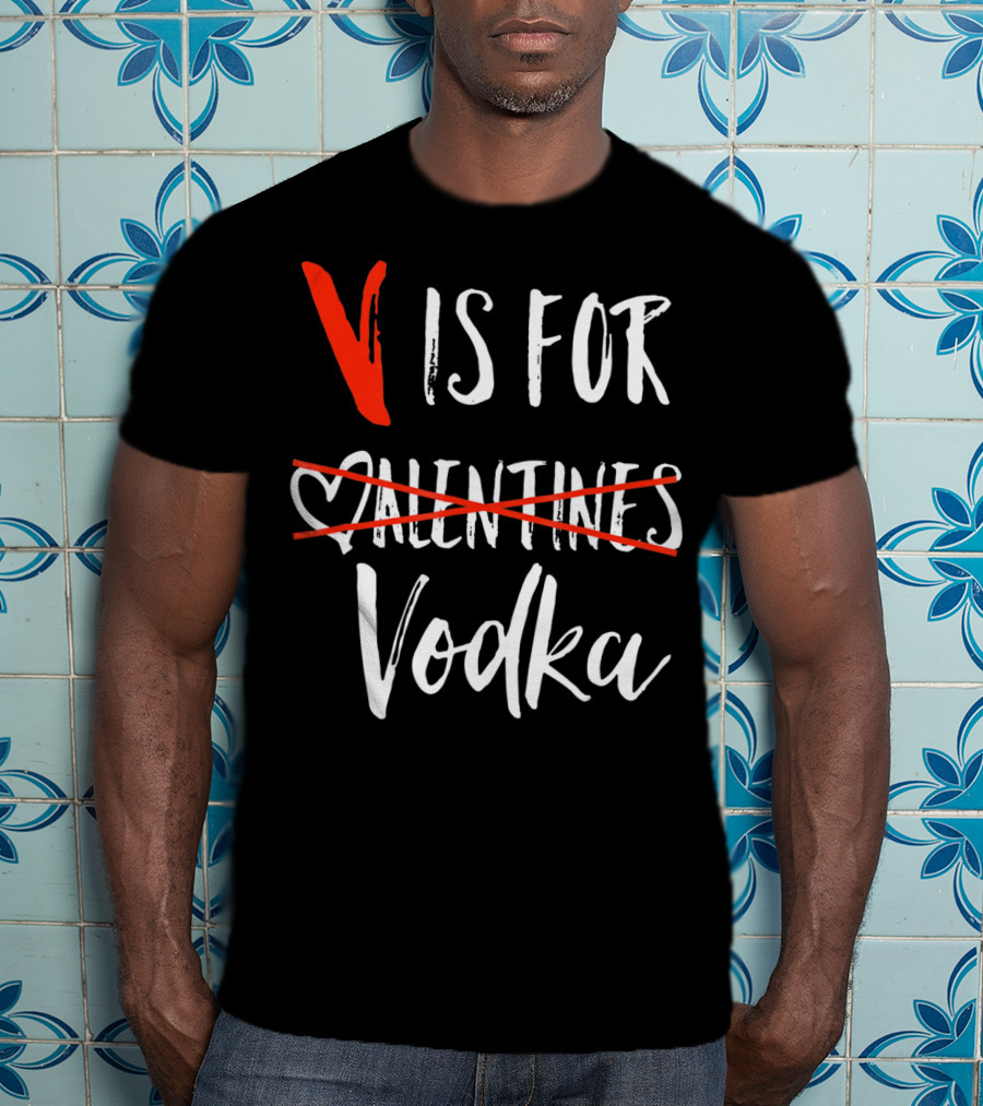 V Is For Vodka Not Valentines Funny Sarcastic Nope T-Shirt