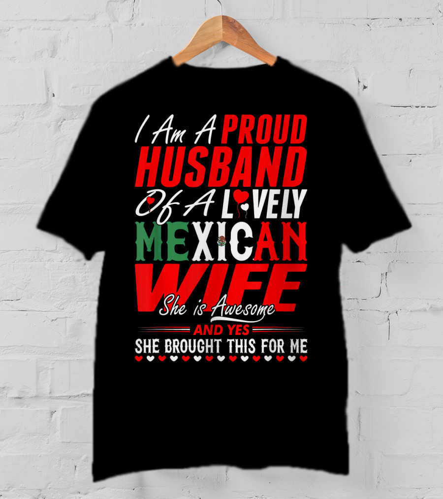 I Am A Proud Husband Of A Lovely Mexican Wife She Is Awesome And Yes She Brought This For Me T-Shirt