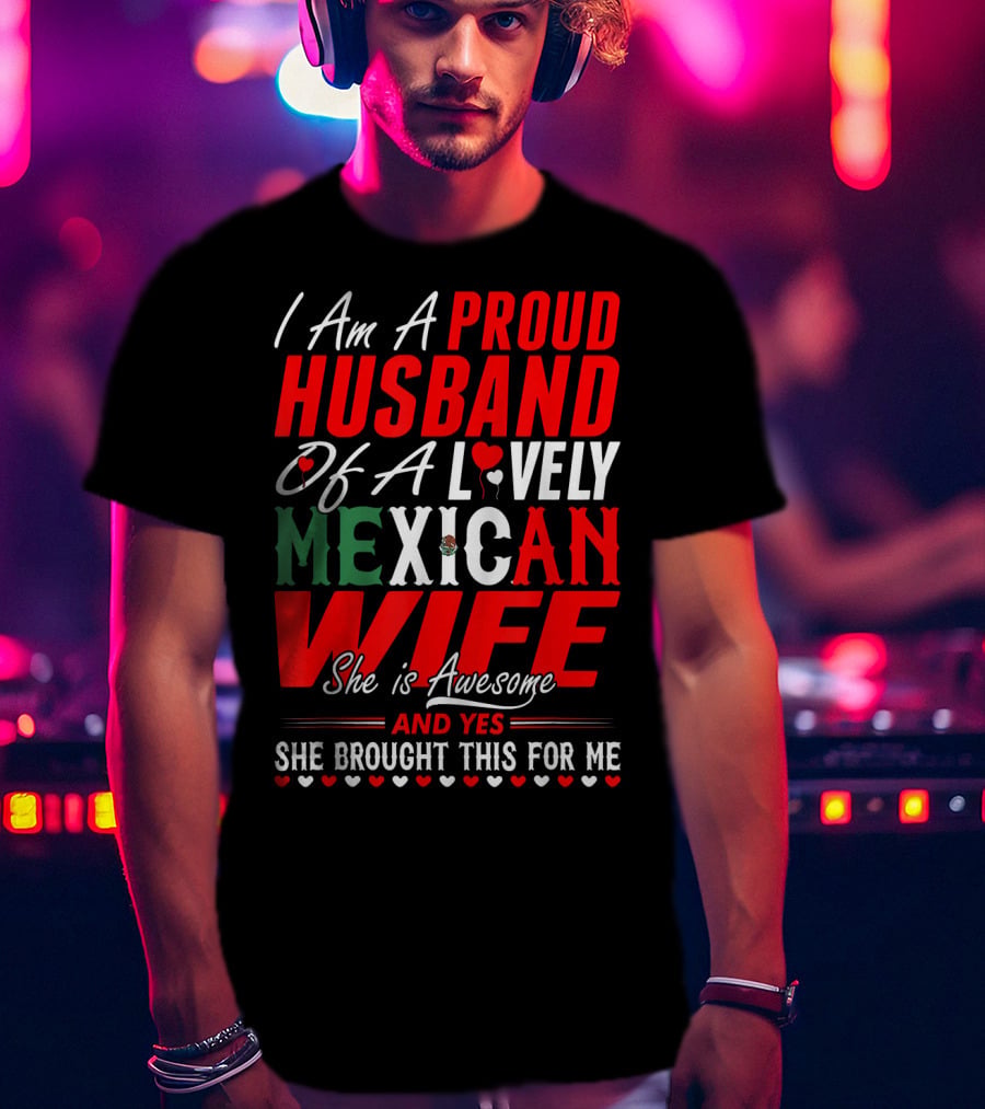 I Am A Proud Husband Of A Lovely Mexican Wife She Is Awesome And Yes She Brought This For Me T-Shirt
