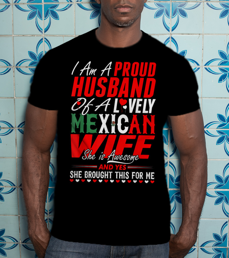 I Am A Proud Husband Of A Lovely Mexican Wife She Is Awesome And Yes She Brought This For Me T-Shirt