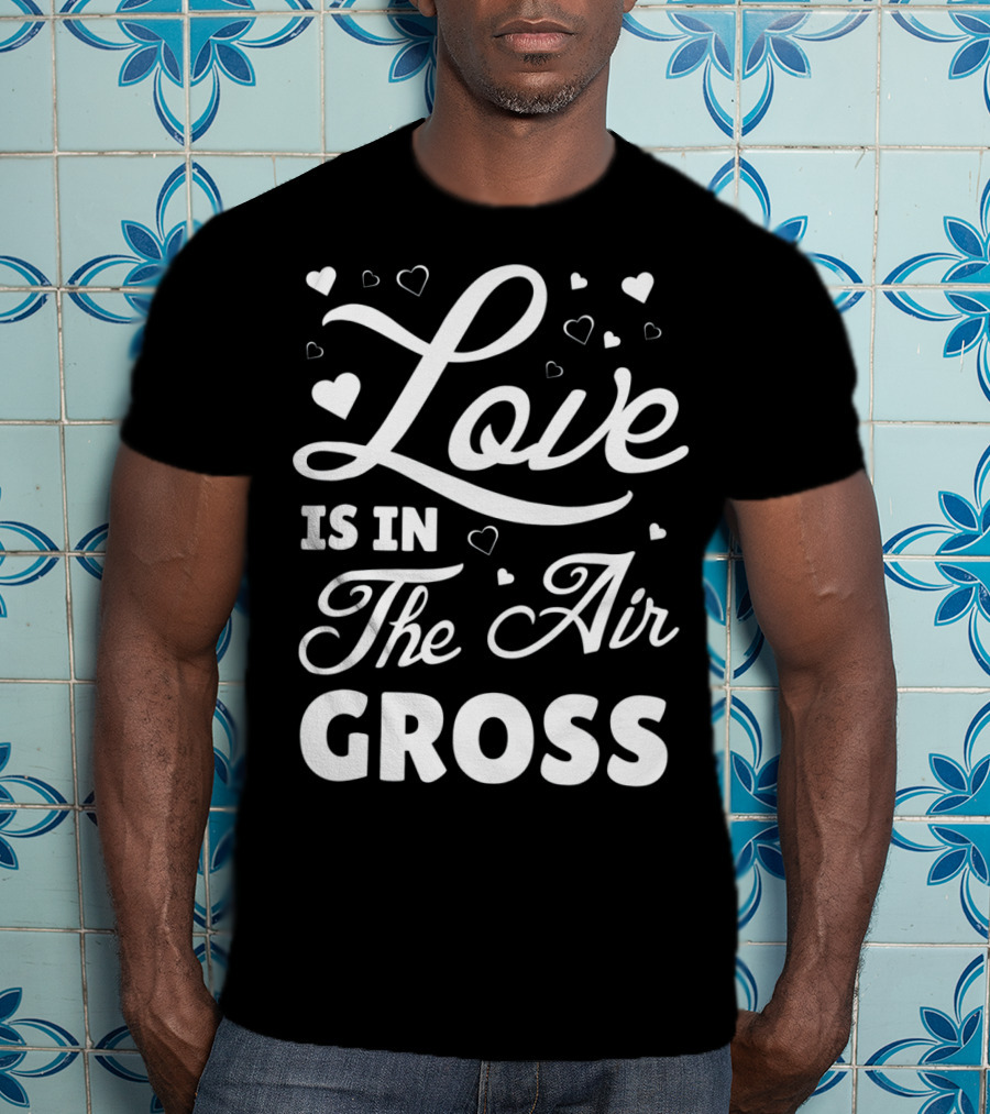 Love Is In The Air Gross Funny Anti Vale T-Shirt