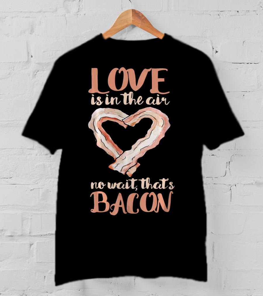 Love Is In The Air No Wait That's Bacon Heart Shaped Strips T-Shirt