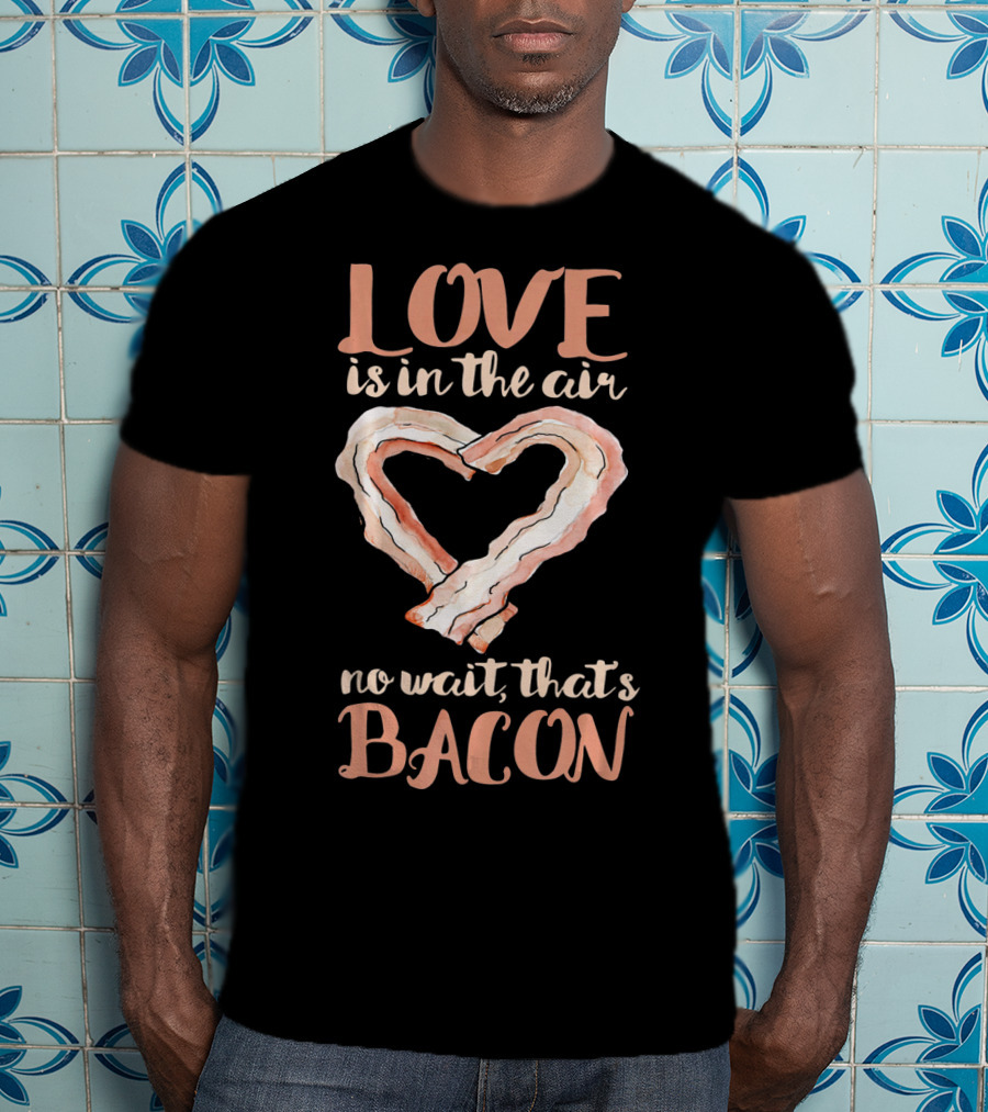 Love Is In The Air No Wait That's Bacon Heart Shaped Strips T-Shirt