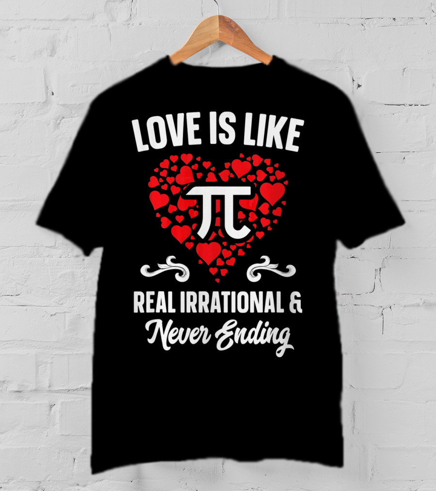 Love Is Like Pi Real Irrational And Never Ending Valentines Day T-Shirt